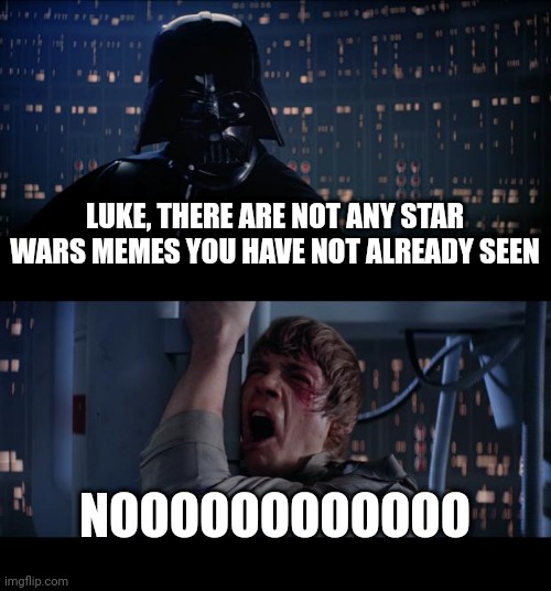 Star Wars No |  LUKE, THERE ARE NOT ANY STAR WARS MEMES YOU HAVE NOT ALREADY SEEN; NOOOOOOOOOOOO | image tagged in memes,star wars no | made w/ Imgflip meme maker