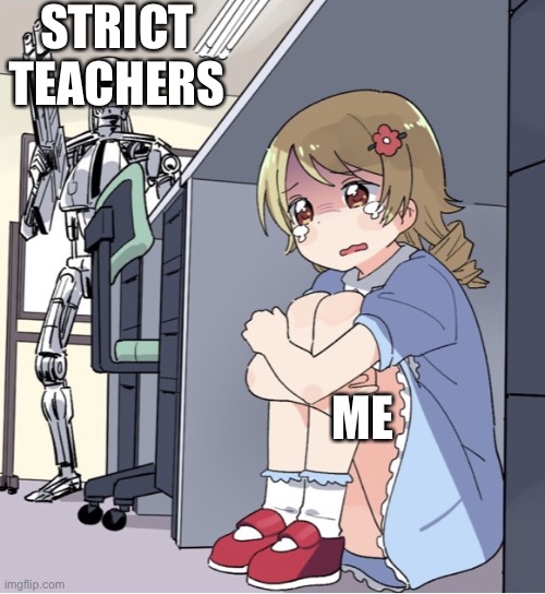 School | STRICT TEACHERS; ME | image tagged in anime girl hiding from terminator | made w/ Imgflip meme maker