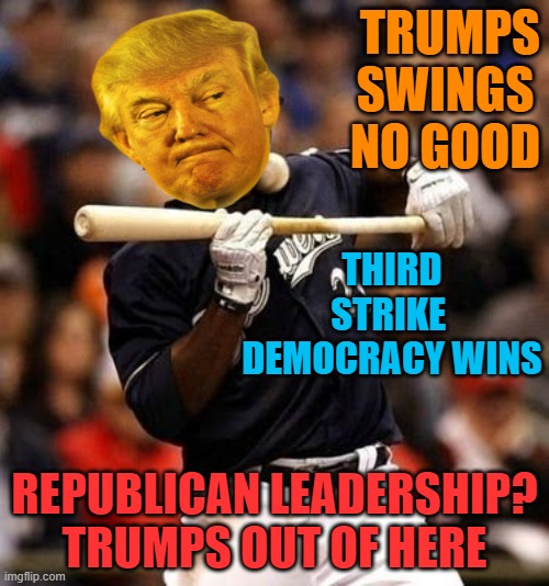 Trump takes it on the chin. GOP leadership,Fox news? Not happy | TRUMPS SWINGS NO GOOD; THIRD STRIKE 
DEMOCRACY WINS; REPUBLICAN LEADERSHIP?
TRUMPS OUT OF HERE | image tagged in donald trump,maga,political meme,gop,losers | made w/ Imgflip meme maker