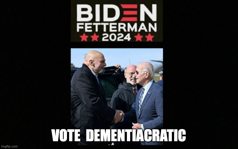 Vote Dementiacratic | VOTE  DEMENTIACRATIC | image tagged in joe biden john fetterman 2024 | made w/ Imgflip meme maker