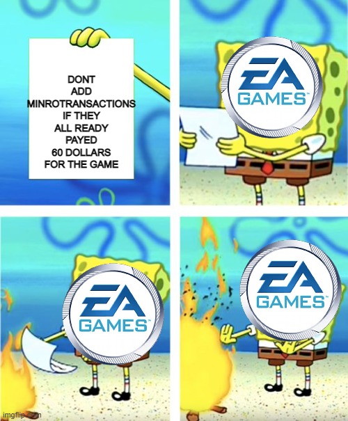 E A be like | DONT ADD MINROTRANSACTIONS IF THEY ALL READY PAYED 60 DOLLARS FOR THE GAME | image tagged in spongebob burning paper | made w/ Imgflip meme maker