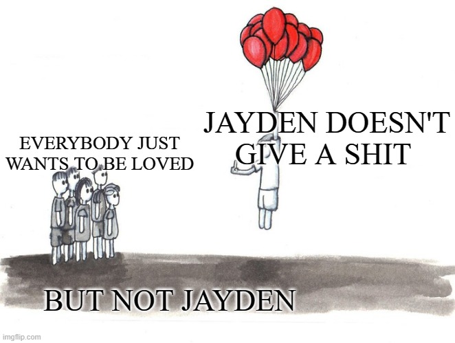 Except for Tim blank | JAYDEN DOESN'T GIVE A SHIT; EVERYBODY JUST WANTS TO BE LOVED; BUT NOT JAYDEN | image tagged in except for tim blank | made w/ Imgflip meme maker