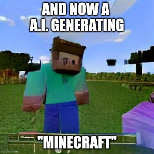 Ai making minecraft image | AND NOW A  A.I. GENERATING; "MINECRAFT" | image tagged in ai making minecraft image | made w/ Imgflip meme maker