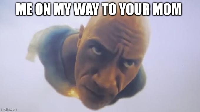 i'm on my way, i'm on my way | ME ON MY WAY TO YOUR MOM | image tagged in flying black adam | made w/ Imgflip meme maker