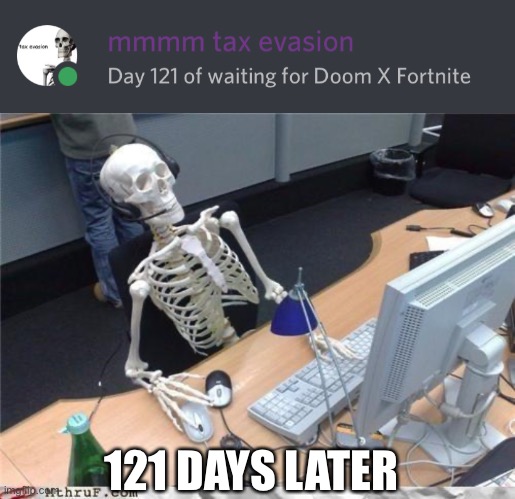 He was supposed to be in around August but he wasn’t ;-; | 121 DAYS LATER | image tagged in waiting skeleton,doom,fortnite,why are you reading the tags,barney will eat all of your delectable biscuits | made w/ Imgflip meme maker
