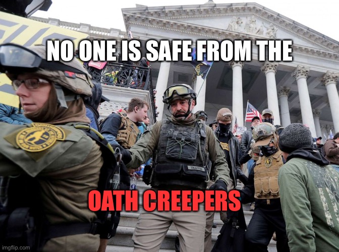 Oath Keepers - Trump's Terrorists Militia Insurrection Capitol | NO ONE IS SAFE FROM THE; OATH CREEPERS | image tagged in oath keepers - trump's terrorists militia insurrection capitol | made w/ Imgflip meme maker