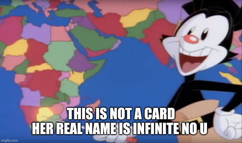 Yakko's World-- BOTSWANA!! | THIS IS NOT A CARD
HER REAL NAME IS INFINITE NO U | image tagged in yakko's world-- botswana | made w/ Imgflip meme maker