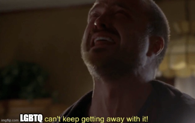 He can't keep getting away with it | LGBTQ | image tagged in he can't keep getting away with it | made w/ Imgflip meme maker