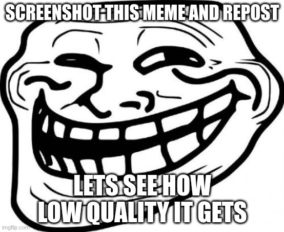 Do it | SCREENSHOT THIS MEME AND REPOST; LETS SEE HOW LOW QUALITY IT GETS | image tagged in memes,troll face | made w/ Imgflip meme maker