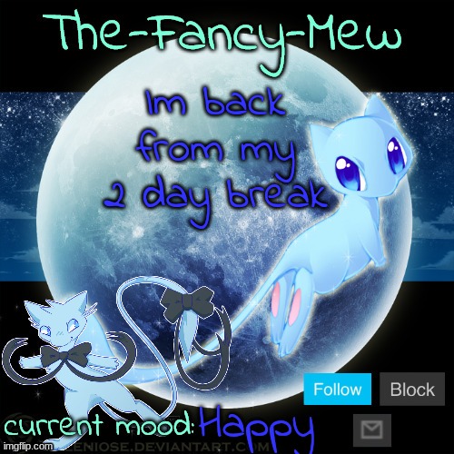 Happy | Im back from my 2 day break; Happy | image tagged in the-fancy-mew | made w/ Imgflip meme maker