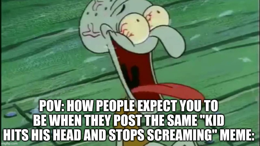 On Gerald | POV: HOW PEOPLE EXPECT YOU TO BE WHEN THEY POST THE SAME "KID HITS HIS HEAD AND STOPS SCREAMING" MEME: | image tagged in laughing squidward,memes | made w/ Imgflip meme maker