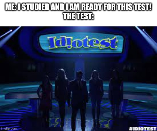 the test be like: | ME: I STUDIED AND I AM READY FOR THIS TEST!
THE TEST: | image tagged in idiotest,funny,memes,fun | made w/ Imgflip meme maker