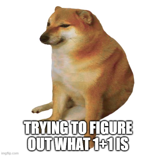 cheems | TRYING TO FIGURE OUT WHAT 1+1 IS | image tagged in cheems | made w/ Imgflip meme maker