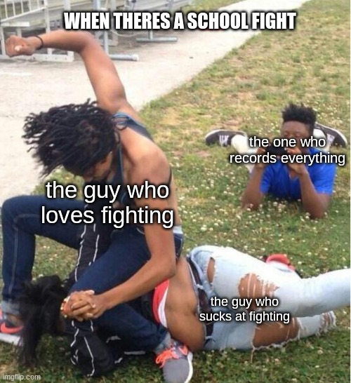 Guy recording a fight | WHEN THERES A SCHOOL FIGHT; the one who records everything; the guy who loves fighting; the guy who sucks at fighting | image tagged in guy recording a fight | made w/ Imgflip meme maker