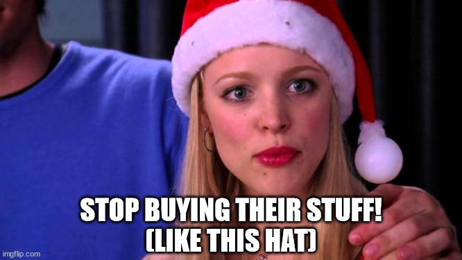 Stop Trying to Make Fetch Happen | STOP BUYING THEIR STUFF!
(LIKE THIS HAT) | image tagged in stop trying to make fetch happen | made w/ Imgflip meme maker