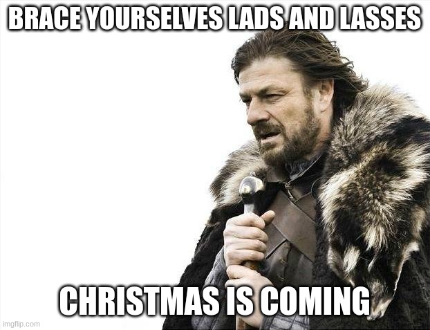 "Oh the weather outside is frightful, but the fire is so delightful" |  BRACE YOURSELVES LADS AND LASSES; CHRISTMAS IS COMING | image tagged in memes,brace yourselves x is coming | made w/ Imgflip meme maker