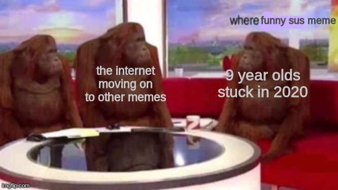 please just move on |  funny sus meme; the internet moving on to other memes; 9 year olds stuck in 2020 | image tagged in where banana blank | made w/ Imgflip meme maker