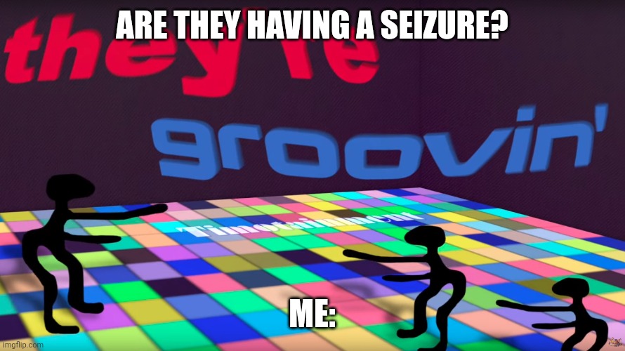 Dance party at Saint jude | ARE THEY HAVING A SEIZURE? ME: | image tagged in they're groovin,kids | made w/ Imgflip meme maker