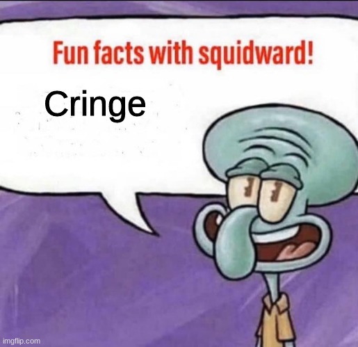 Fun Facts with Squidward | Cringe | image tagged in fun facts with squidward | made w/ Imgflip meme maker
