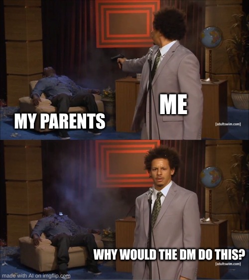what | ME; MY PARENTS; WHY WOULD THE DM DO THIS? | image tagged in memes,who killed hannibal | made w/ Imgflip meme maker