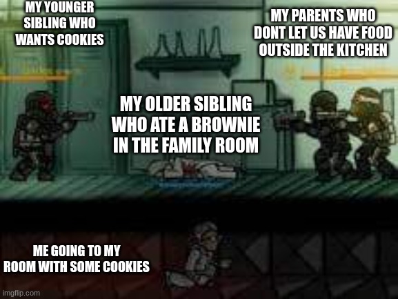 New meme format | MY YOUNGER SIBLING WHO WANTS COOKIES; MY PARENTS WHO DONT LET US HAVE FOOD OUTSIDE THE KITCHEN; MY OLDER SIBLING WHO ATE A BROWNIE IN THE FAMILY ROOM; ME GOING TO MY ROOM WITH SOME COOKIES | image tagged in new meme | made w/ Imgflip meme maker