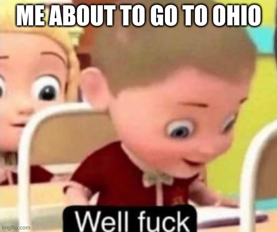 Well frick | ME ABOUT TO GO TO OHIO | image tagged in well frick | made w/ Imgflip meme maker