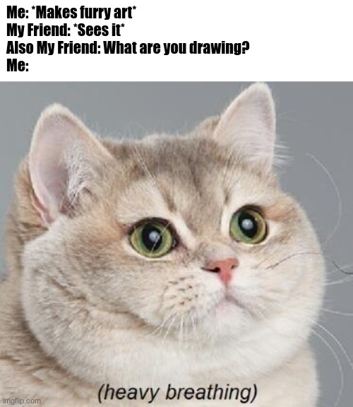 When you make furry art in front of your friends. | Me: *Makes furry art*
My Friend: *Sees it*
Also My Friend: What are you drawing?
Me: | image tagged in memes,heavy breathing cat | made w/ Imgflip meme maker