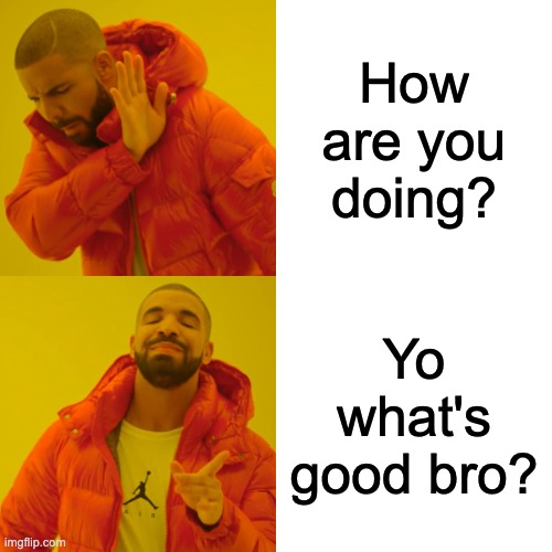 Drake Hotline Bling Meme | How are you doing? Yo what's good bro? | image tagged in memes,drake hotline bling | made w/ Imgflip meme maker