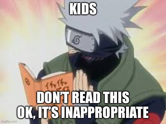 Just, don’t read it ok | KIDS; DON’T READ THIS OK, IT’S INAPPROPRIATE | image tagged in kakashi reading,memes,kakashi,dont,reading | made w/ Imgflip meme maker
