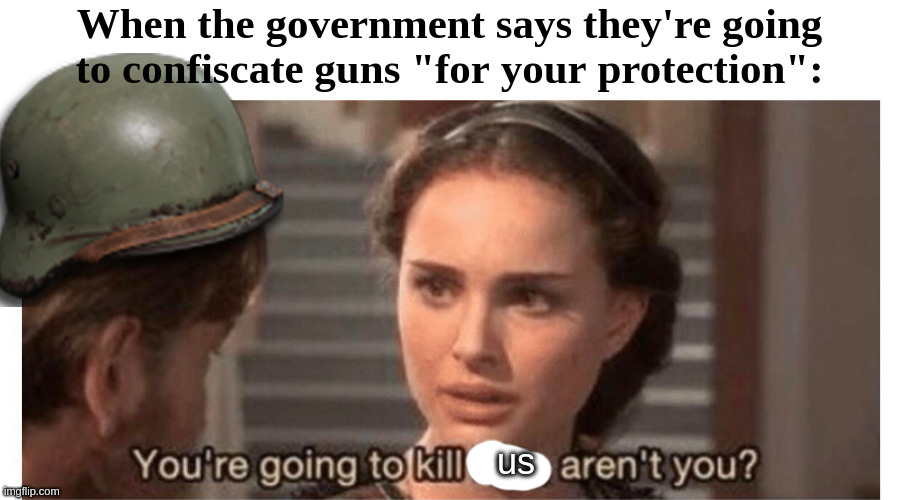 When the government says they're going to confiscate guns "for your protection":; us | made w/ Imgflip meme maker