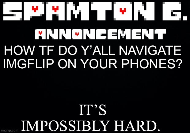 Wingdings don’t even work on mobile. | IT’S IMPOSSIBLY HARD. HOW TF DO Y’ALL NAVIGATE IMGFLIP ON YOUR PHONES? | image tagged in spamton announcement temp | made w/ Imgflip meme maker