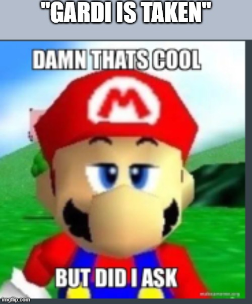 . | "GARDI IS TAKEN" | image tagged in damn that's cool but did i ask | made w/ Imgflip meme maker