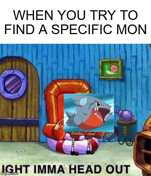 alwats | WHEN YOU TRY TO FIND A SPECIFIC MON | image tagged in memes,spongebob ight imma head out | made w/ Imgflip meme maker