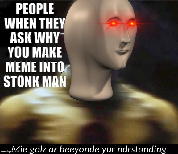 my goals are unkown | PEOPLE WHEN THEY ASK WHY YOU MAKE MEME INTO STONK MAN | image tagged in mie golz ar beeyonde yur ndrstanding | made w/ Imgflip meme maker