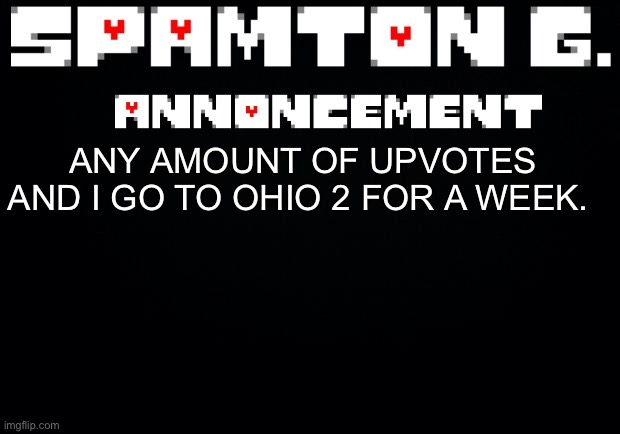 Spamton announcement temp | ANY AMOUNT OF UPVOTES AND I GO TO OHIO 2 FOR A WEEK. | image tagged in spamton announcement temp | made w/ Imgflip meme maker