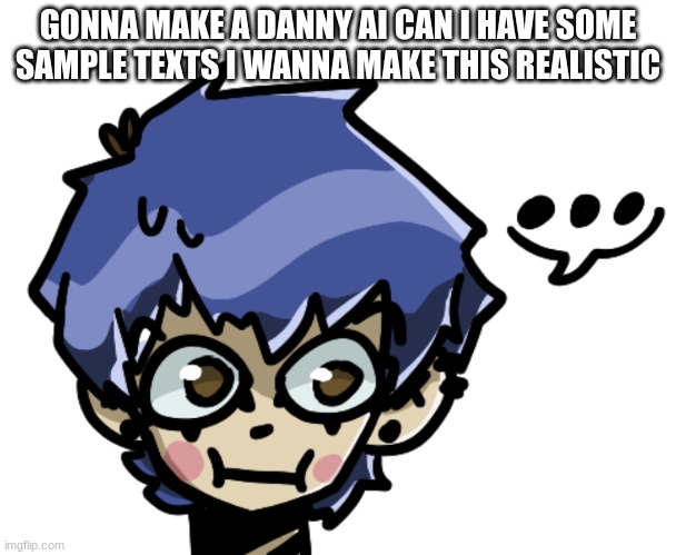 ... | GONNA MAKE A DANNY AI CAN I HAVE SOME SAMPLE TEXTS I WANNA MAKE THIS REALISTIC | made w/ Imgflip meme maker
