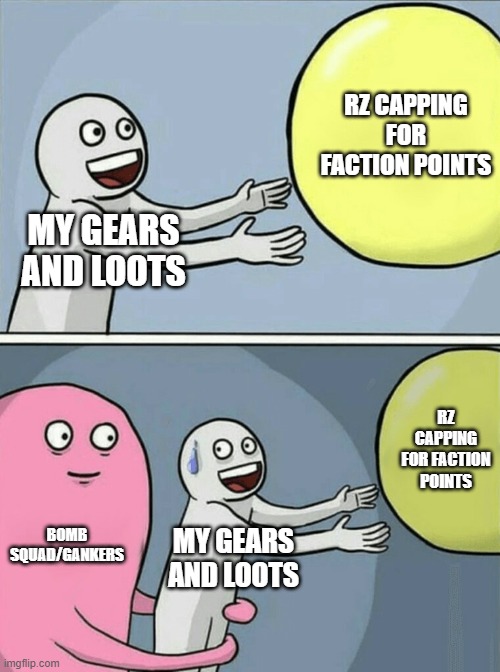 RZCappingStory | RZ CAPPING FOR FACTION POINTS; MY GEARS AND LOOTS; RZ CAPPING FOR FACTION POINTS; BOMB SQUAD/GANKERS; MY GEARS AND LOOTS | image tagged in memes,running away balloon | made w/ Imgflip meme maker