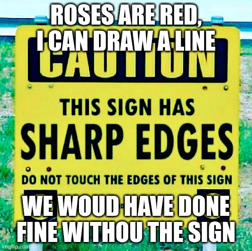 rhymes are hot memes right now sooo.. | ROSES ARE RED, I CAN DRAW A LINE; WE WOUD HAVE DONE FINE WITHOU THE SIGN | image tagged in ssigns and rhymes | made w/ Imgflip meme maker