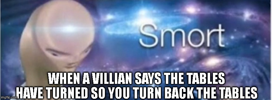 Bruh | WHEN A VILLIAN SAYS THE TABLES HAVE TURNED SO YOU TURN BACK THE TABLES | image tagged in meme man smort | made w/ Imgflip meme maker