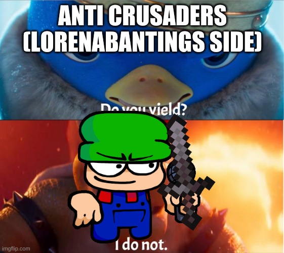 crusade lorena's streams | ANTI CRUSADERS (LORENABANTINGS SIDE) | image tagged in do you yield i do not,dave and bambi | made w/ Imgflip meme maker