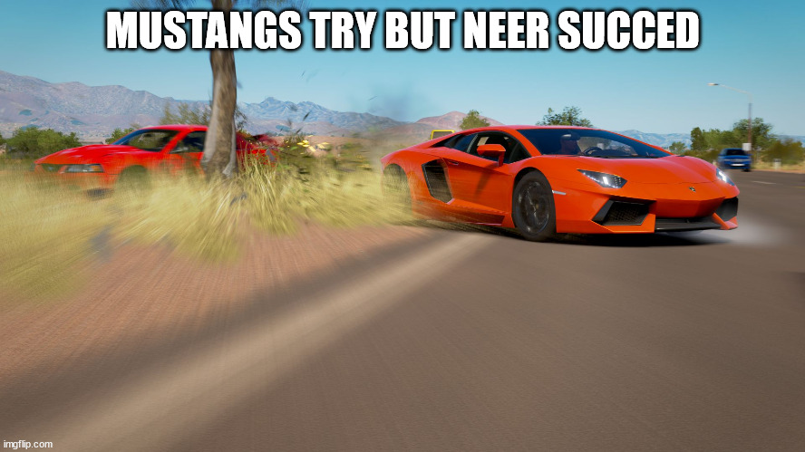 Forza Horizon 3 - Lamborghini Aventador takes down Mustang | MUSTANGS TRY BUT NEER SUCCED | image tagged in forza horizon 3 - lamborghini aventador takes down mustang | made w/ Imgflip meme maker
