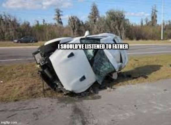 wrecked gtr | I SHOULD'VE LISTENED TO FATHER | image tagged in wrecked gtr | made w/ Imgflip meme maker