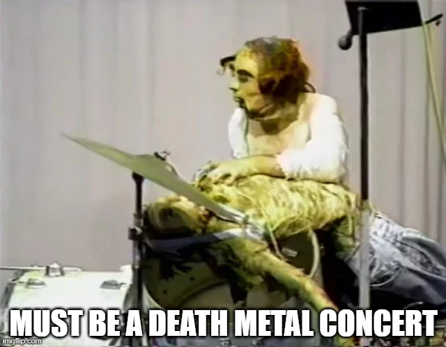 Play the Bones | MUST BE A DEATH METAL CONCERT | image tagged in unsee juice | made w/ Imgflip meme maker