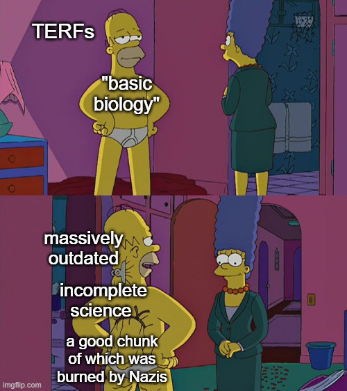 it's like kicking a door in and saying "the door was open" | TERFs; "basic biology"; massively outdated; incomplete science; a good chunk of which was burned by Nazis | image tagged in homer simpson's back fat,terfs,lgbtq | made w/ Imgflip meme maker