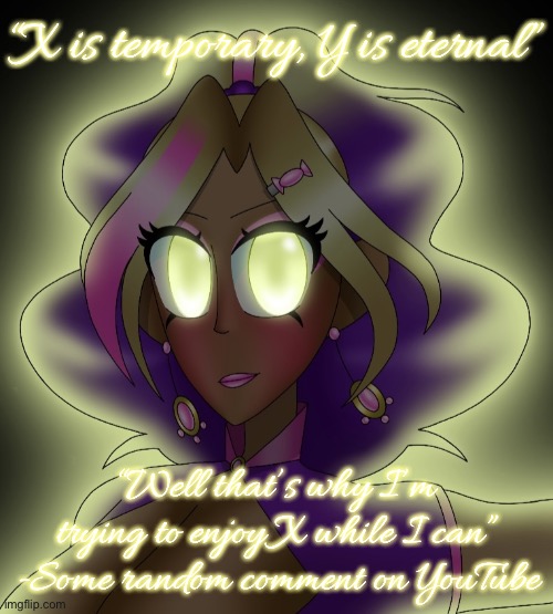 Kashiko Murasaki 3 | “X is temporary, Y is eternal”; “Well that’s why I’m trying to enjoy X while I can”
-Some random comment on YouTube | image tagged in kashiko murasaki 3 | made w/ Imgflip meme maker