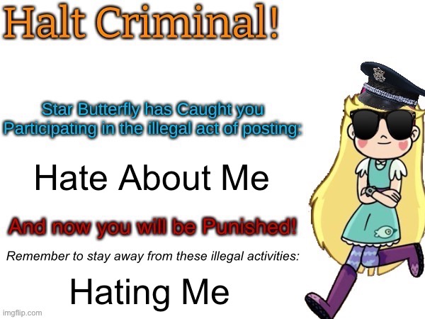 Star Butterfly #53 | Hate About Me; Hating Me | image tagged in halt criminal | made w/ Imgflip meme maker