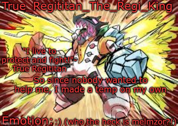 Who is Melezor | So since nobody wanted to help me, I made a temp on my own; :) (who the heck is melmzor?!) | image tagged in true_regititan_the_regi_king | made w/ Imgflip meme maker