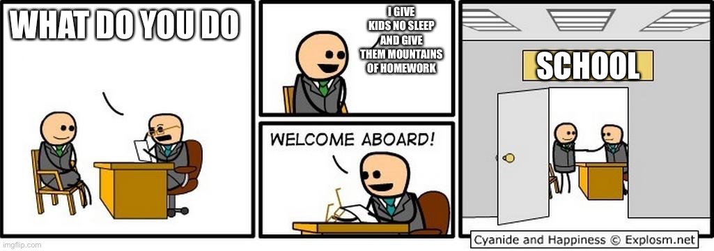 And I made this in school | I GIVE KIDS NO SLEEP AND GIVE THEM MOUNTAINS OF HOMEWORK; WHAT DO YOU DO; SCHOOL | image tagged in job interview | made w/ Imgflip meme maker