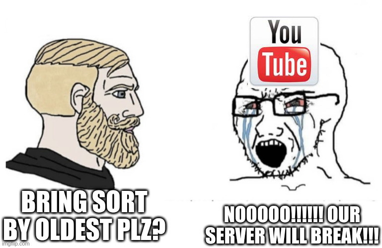 youtube | NOOOOO!!!!!! OUR SERVER WILL BREAK!!! BRING SORT BY OLDEST PLZ? | image tagged in flipped yes chad and soyboy | made w/ Imgflip meme maker