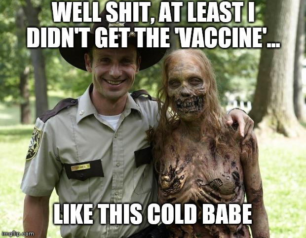 The Walking Dead Rick Grimes | WELL SHIT, AT LEAST I DIDN'T GET THE 'VACCINE'... LIKE THIS COLD BABE | image tagged in the walking dead rick grimes | made w/ Imgflip meme maker